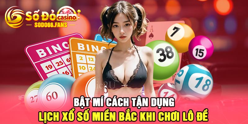 Bật mí cách tận dụng lịch xổ số miền bắc khi chơi lô đề