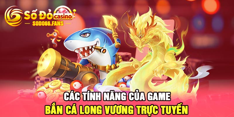 Các tính năng của game bắn cá long vương trực tuyến