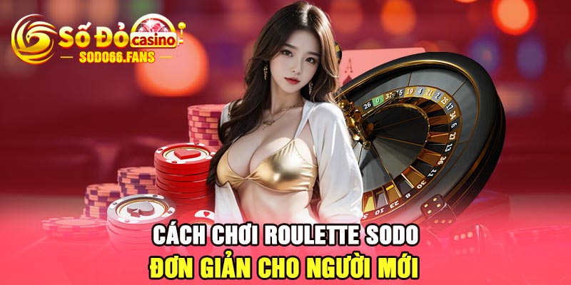 Cách chơi Roulette Sodo đơn giản cho người mới