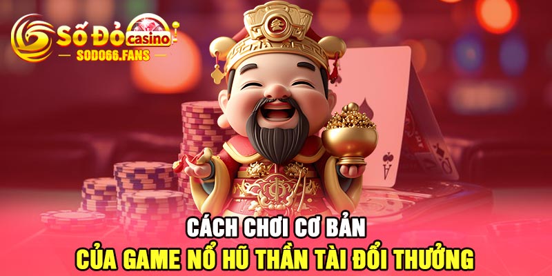 Cách chơi cơ bản của game nổ hũ Thần Tài đổi thưởng