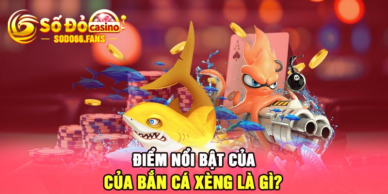 Điểm nổi bật của bắn cá xèng là gì?