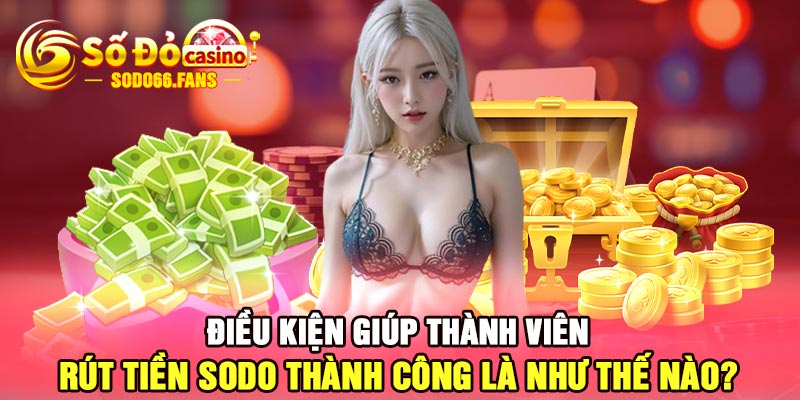 Điều kiện giúp thành viên rút tiền Sodo thành công là như thế nào?