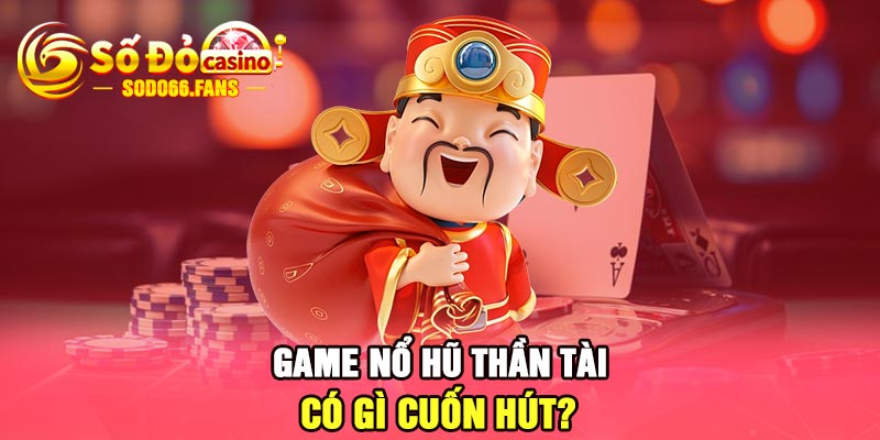 Game Nổ Hũ Thần Tài có gì cuốn hút?