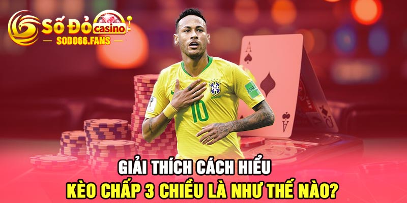 Giải thích cách hiểu kèo chấp 3 chiều là như thế nào?