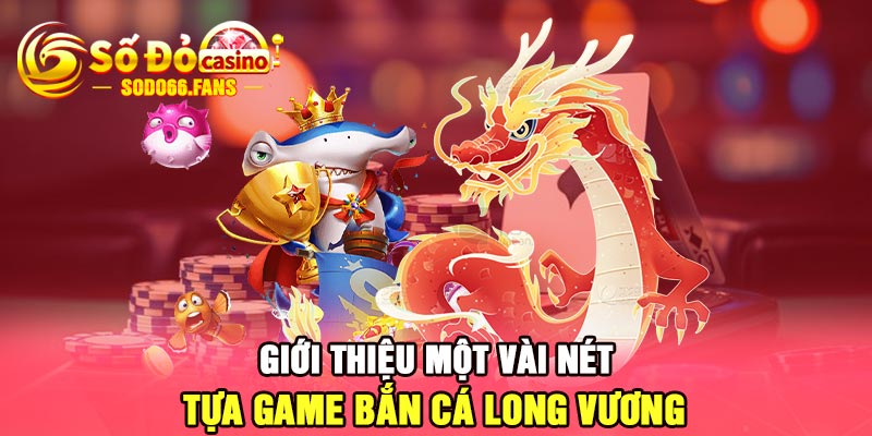 Giới thiệu một vài nét tựa game bắn cá long vương