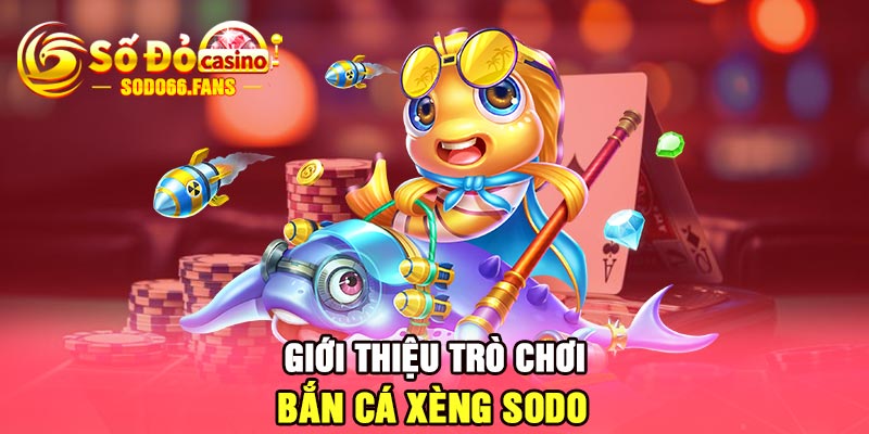 Giới thiệu trò chơi bắn cá xèng Sodo