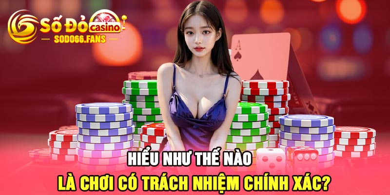 Hiểu như thế nào là chơi có trách nhiệm chính xác?