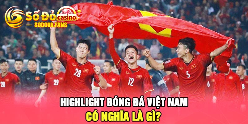 Highlight bóng đá Việt Nam có nghĩa là gì?