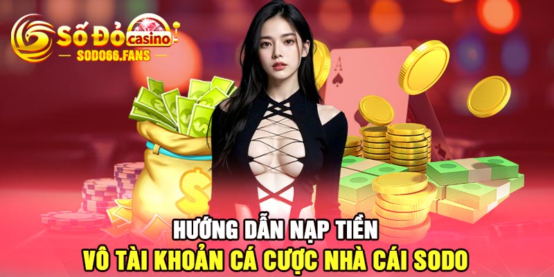 Hướng dẫn nạp tiền vô tài khoản cá cược nhà cái Sodo