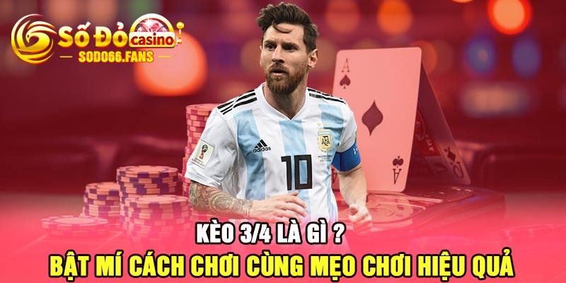 Kèo 3/4 là gì ? Bật mí cách chơi cùng mẹo chơi hiệu quả