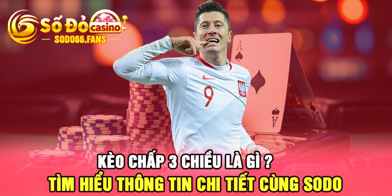 Kèo chấp 3 chiều là gì ? Tìm hiểu thông tin chi tiết cùng Sodo