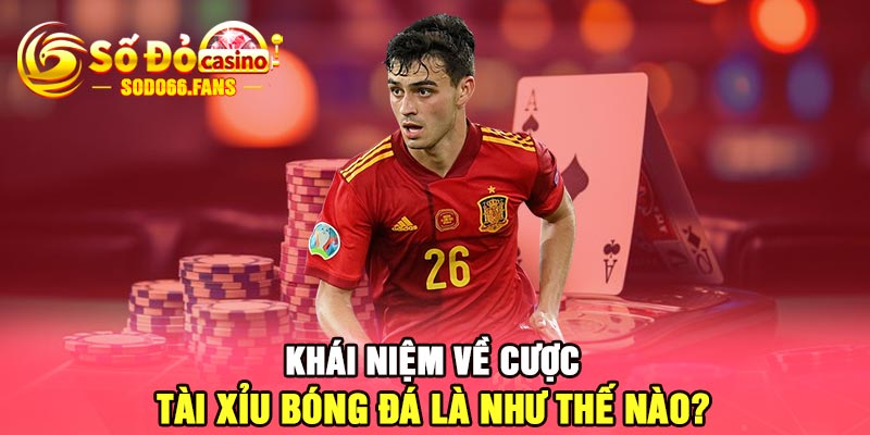 Khái niệm về cược tài xỉu bóng đá là như thế nào?