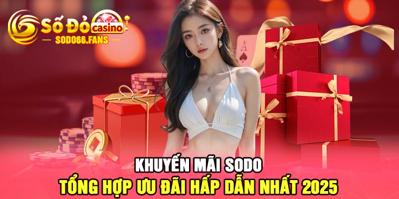 Khuyến mãi Sodo - Tổng hợp ưu đãi hấp dẫn nhất 2025