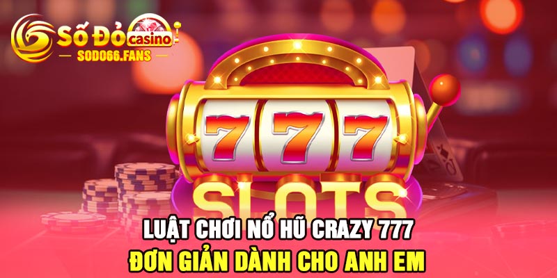 Luật chơi nổ hũ Crazy 777 đơn giản dành cho anh em