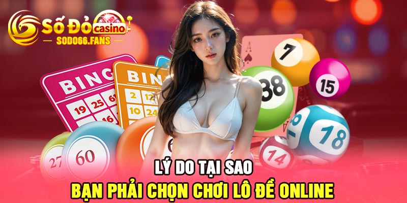 Lý do tại sao bạn phải chọn chơi lô đề online