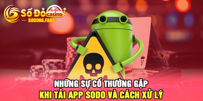 Những sự cố thường gặp khi tải app Sodo và cách xử lý