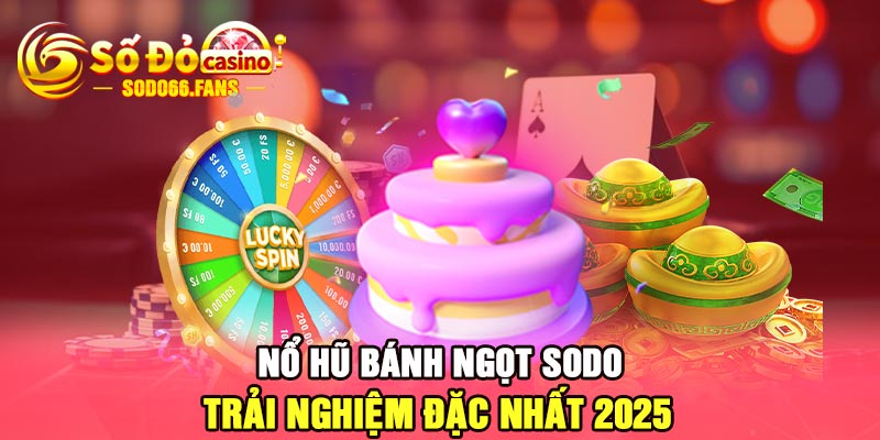 Nổ hũ bánh ngọt Sodo - Trải nghiệm đặc nhất 2025