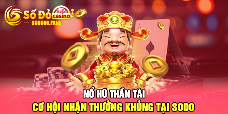 Nổ hũ thần tài - Cơ hội nhận thưởng khủng tại Sodo