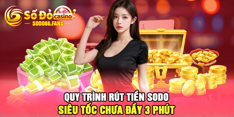 Quy trình rút tiền Sodo siêu tốc chưa đầy 3 phút