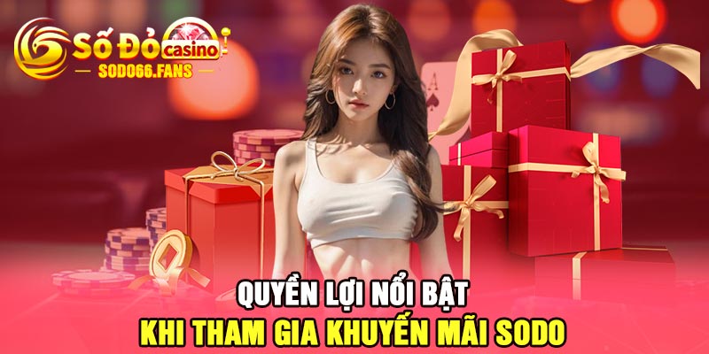 Quyền lợi nổi bật khi tham gia khuyến mãi Sodo