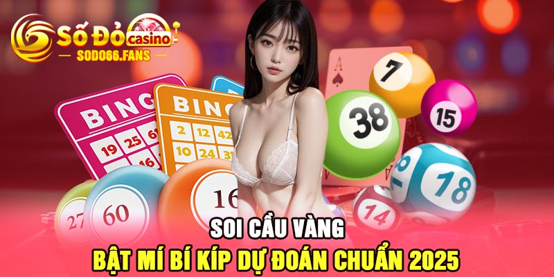 Soi cầu vàng - Bật mí bí kíp dự đoán chuẩn 2025