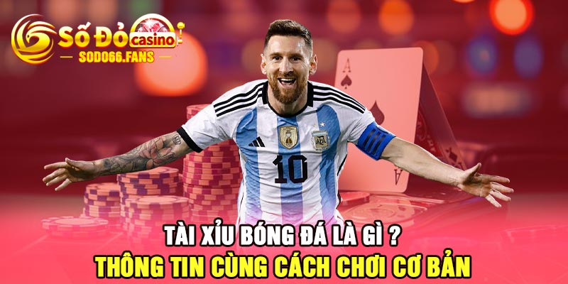 Tài xỉu bóng đá là gì ? Thông tin cùng cách chơi cơ bản