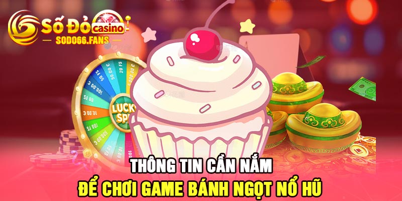 Thông tin cần nắm để chơi game bánh ngọt nổ hũ