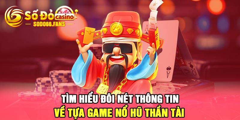 Tìm hiểu đôi nét thông tin về tựa game nổ hũ thần tài